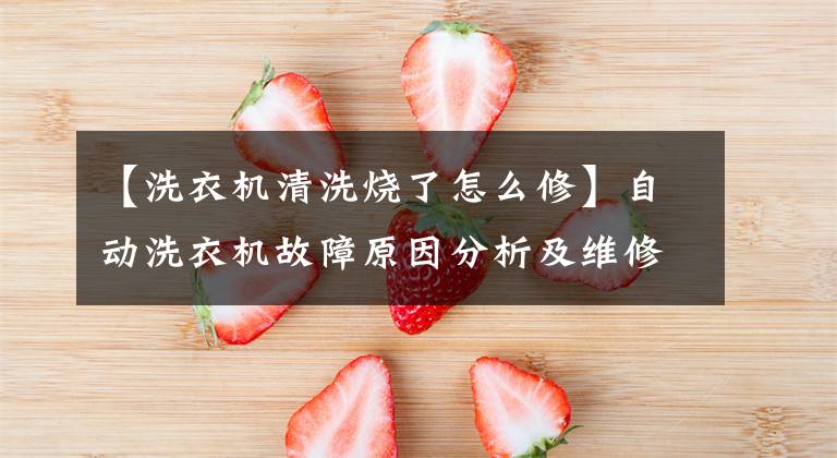 【洗衣機清洗燒了怎么修】自動洗衣機故障原因分析及維修方法說明