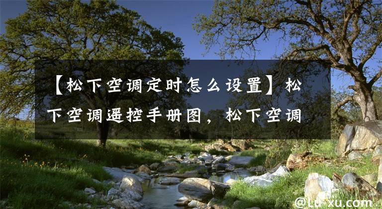 【松下空調(diào)定時(shí)怎么設(shè)置】松下空調(diào)遙控手冊(cè)圖，松下空調(diào)的使用方法