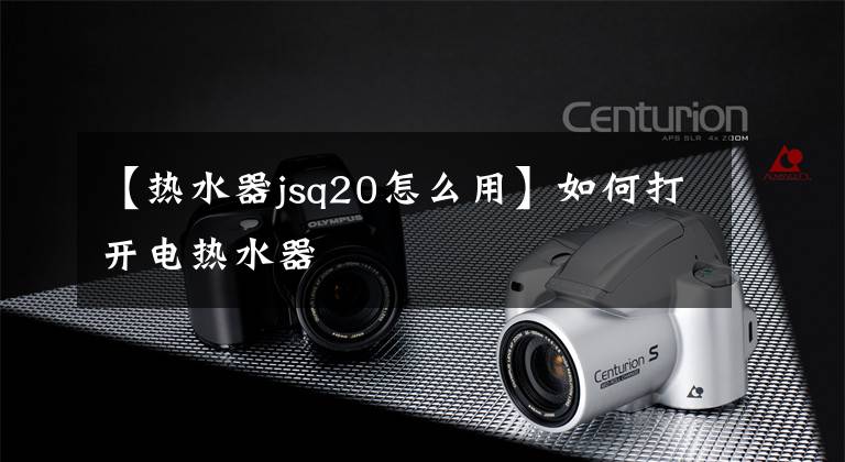 【熱水器jsq20怎么用】如何打開電熱水器