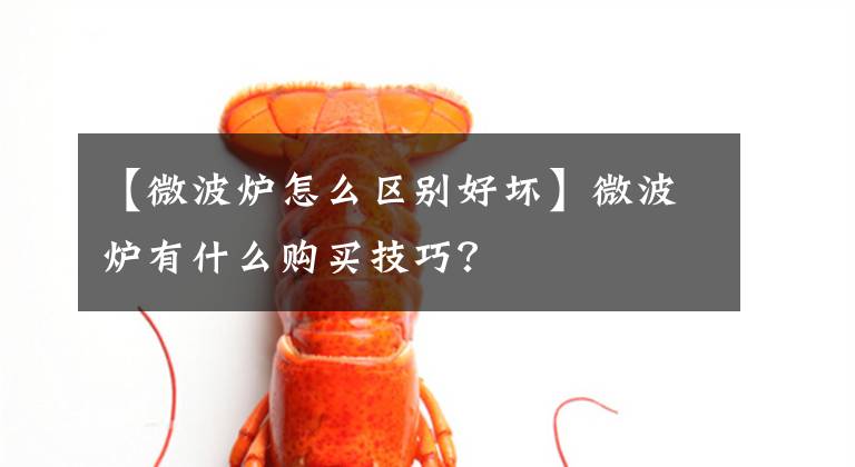 【微波爐怎么區(qū)別好壞】微波爐有什么購買技巧？