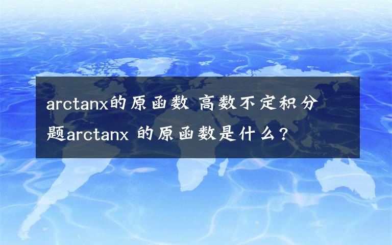 arctanx的原函數(shù) 高數(shù)不定積分題arctanx 的原函數(shù)是什么?