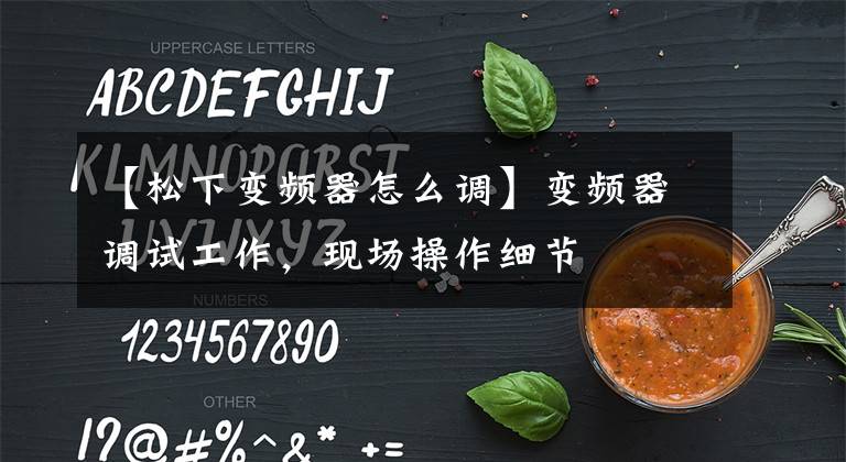 【松下變頻器怎么調(diào)】變頻器調(diào)試工作，現(xiàn)場(chǎng)操作細(xì)節(jié)