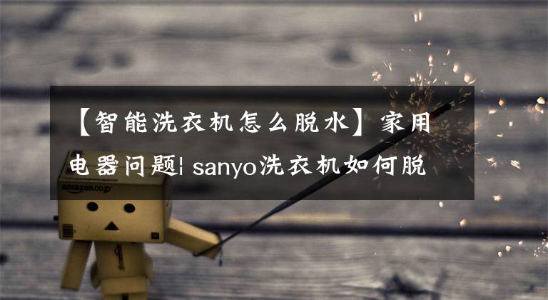 【智能洗衣機怎么脫水】家用電器問題| sanyo洗衣機如何脫水？