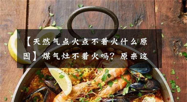 【天然氣點(diǎn)火點(diǎn)不著火什么原因】煤氣灶不著火嗎？原來(lái)這五大點(diǎn)就是真兇