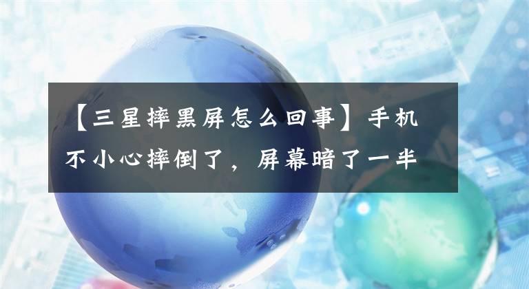 【三星摔黑屏怎么回事】手機不小心摔倒了，屏幕暗了一半，觸摸屏反應(yīng)沒有問題。這是怎么回事？