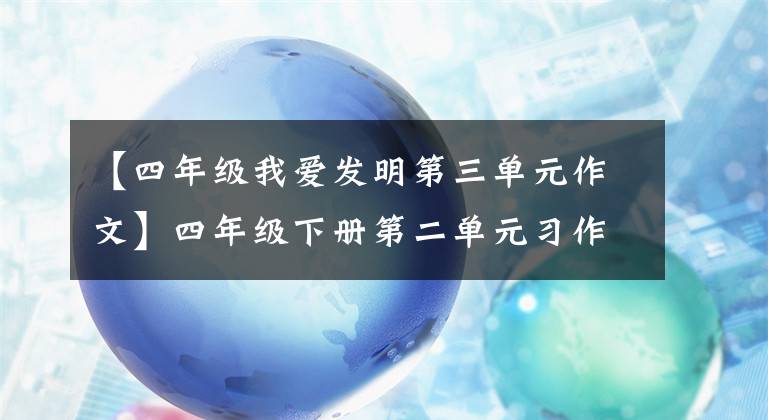 【四年級(jí)我愛發(fā)明第三單元作文】四年級(jí)下冊(cè)第二單元習(xí)作《我的奇思妙想》，給你一雙會(huì)飛的翅膀