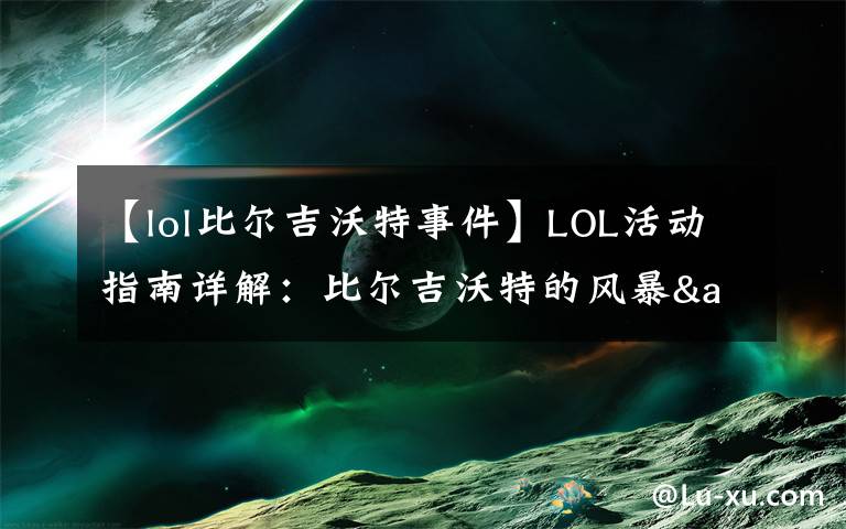 【lol比爾吉沃特事件】LOL活動指南詳解：比爾吉沃特的風(fēng)暴&同人痛車創(chuàng)作大賽