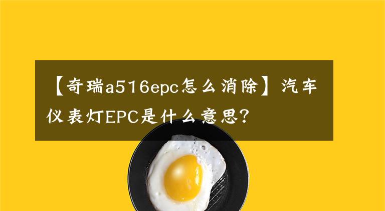 【奇瑞a516epc怎么消除】汽車儀表燈EPC是什么意思？