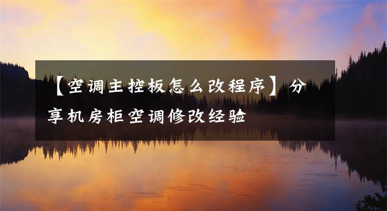 【空調主控板怎么改程序】分享機房柜空調修改經驗