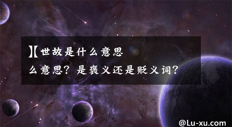 【世故是什么意思】世故是什么意思？是褒義還是貶義詞？說別人世故又是什么意思？