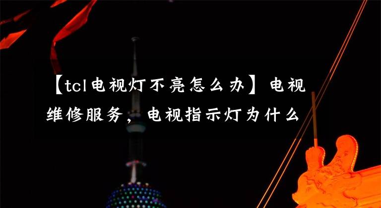 【tcl電視燈不亮怎么辦】電視維修服務(wù)，電視指示燈為什么不亮？