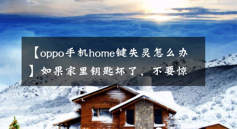 【oppo手機home鍵失靈怎么辦】如果家里鑰匙壞了，不要驚慌，請自己調查修理！