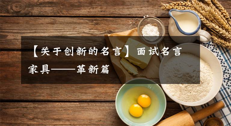 【關于創(chuàng)新的名言】面試名言家具——革新篇