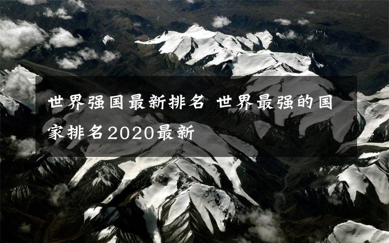 世界強(qiáng)國最新排名 世界最強(qiáng)的國家排名2020最新