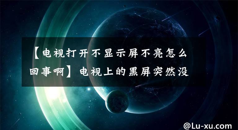 【電視打開不顯示屏不亮怎么回事啊】電視上的黑屏突然沒有反應(yīng)