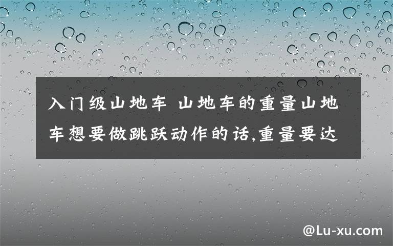 入門級山地車 山地車的重量山地車想要做跳躍動作的話,重量要達到什么標準?一千元一下的入門級山地車做得到嗎?