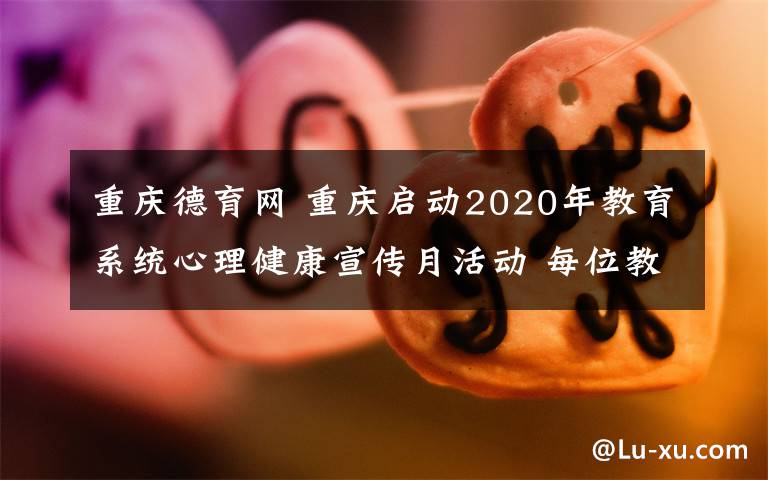 重慶德育網(wǎng) 重慶啟動2020年教育系統(tǒng)心理健康宣傳月活動 每位教師都是學(xué)生的心理輔導(dǎo)教師