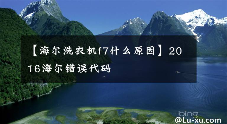 【海爾洗衣機(jī)f7什么原因】2016海爾錯(cuò)誤代碼