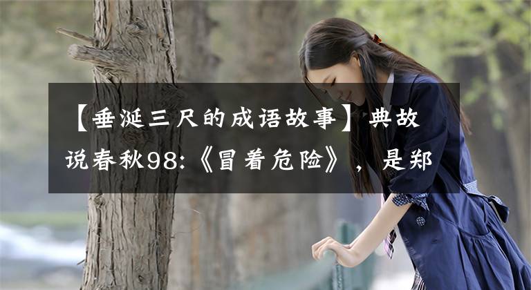 【垂涎三尺的成語故事】典故說春秋98:《冒著危險(xiǎn)》，是鄭國人的恐懼