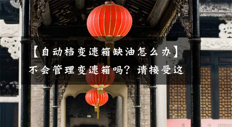 【自動(dòng)檔變速箱缺油怎么辦】不會管理變速箱嗎？請接受這個(gè)攻略