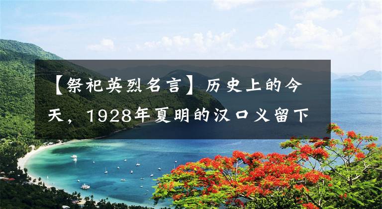 【祭祀英烈名言】歷史上的今天，1928年夏明的漢口義留下了著名的“詩”