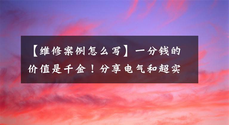 【維修案例怎么寫】一分錢的價(jià)值是千金！分享電氣和超實(shí)用維修案例經(jīng)驗(yàn)。