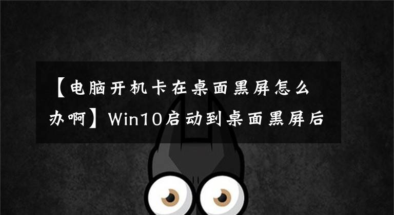 【電腦開機(jī)卡在桌面黑屏怎么辦啊】Win10啟動到桌面黑屏后，鼠標(biāo)只能移動，管理器啟動的explorer沒有響應(yīng)