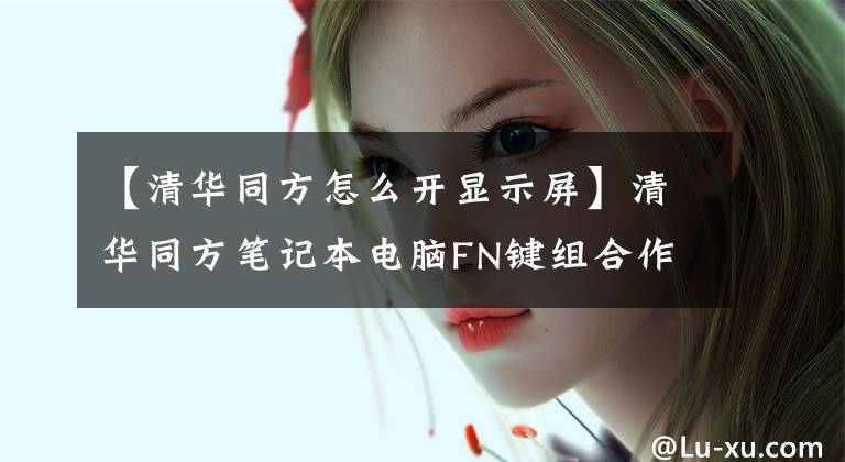 【清華同方怎么開顯示屏】清華同方筆記本電腦FN鍵組合作用