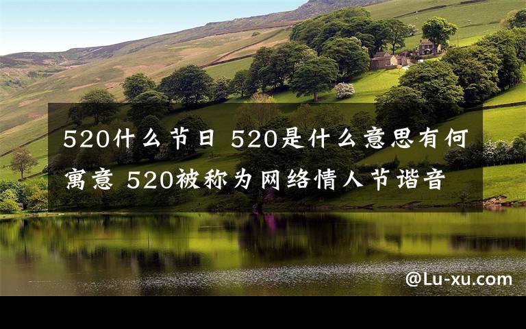 520什么節(jié)日 520是什么意思有何寓意 520被稱為網(wǎng)絡(luò)情人節(jié)諧音“我愛(ài)你"