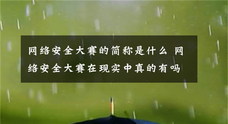 網(wǎng)絡(luò)安全大賽的簡(jiǎn)稱是什么 網(wǎng)絡(luò)安全大賽在現(xiàn)實(shí)中真的有嗎