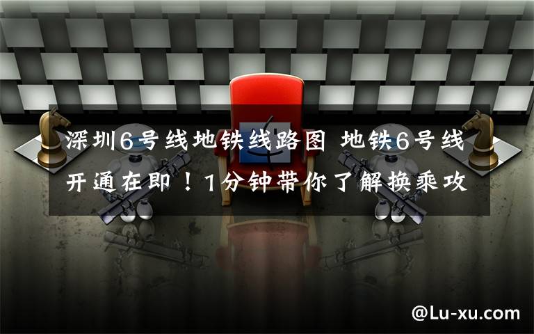 深圳6號線地鐵線路圖 地鐵6號線開通在即！1分鐘帶你了解換乘攻略，還有沿線的景點和美食