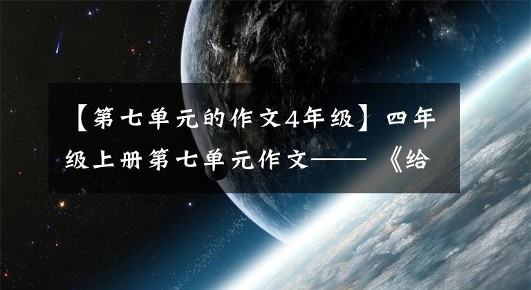 【第七單元的作文4年級(jí)】四年級(jí)上冊(cè)第七單元作文—— 《給的一封信》(學(xué)生習(xí)作)