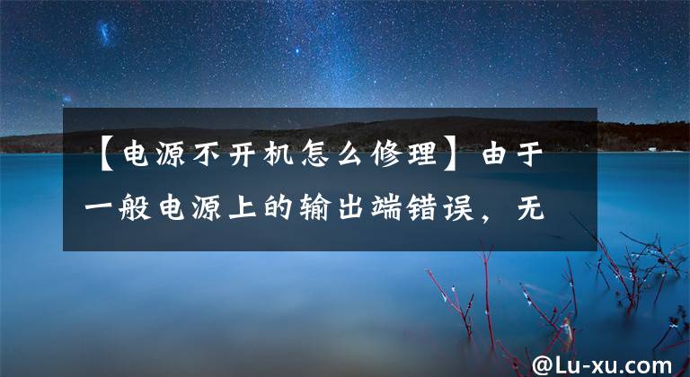 【電源不開機怎么修理】由于一般電源上的輸出端錯誤，無法通電