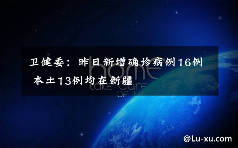 衛(wèi)健委：昨日新增確診病例16例 本土13例均在新疆