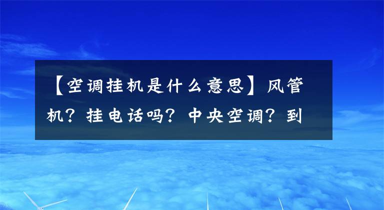 【空調(diào)掛機是什么意思】風(fēng)管機？掛電話嗎？中央空調(diào)？到底哪個更適合你家？