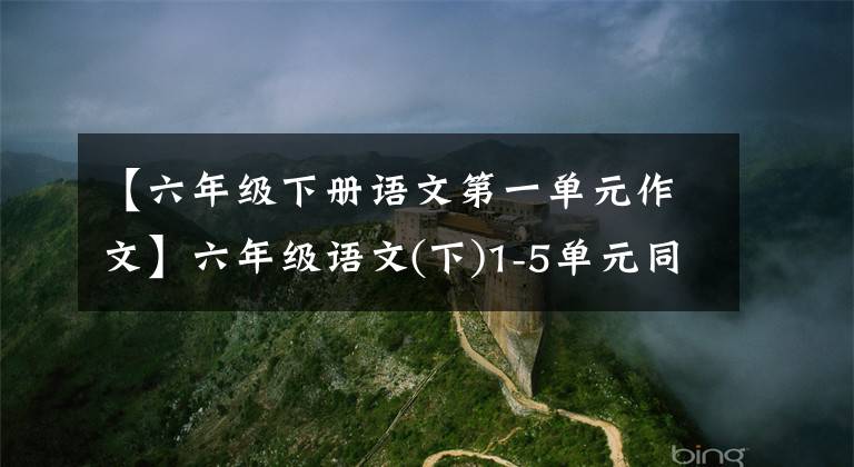 【六年級下冊語文第一單元作文】六年級語文(下)1-5單元同步教材教科書特別指導(dǎo)寫作