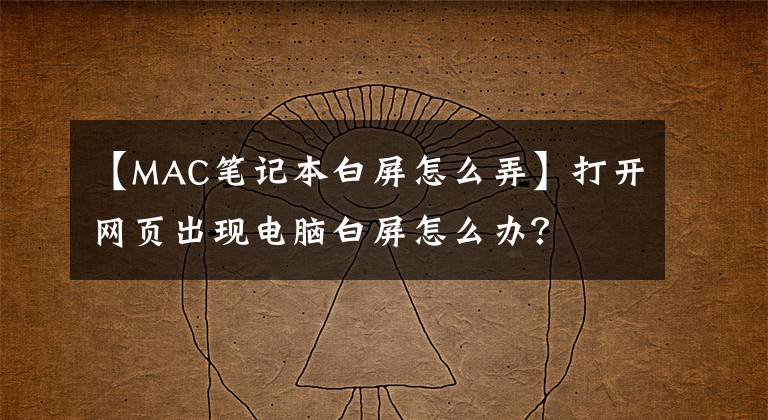 【MAC筆記本白屏怎么弄】打開網(wǎng)頁出現(xiàn)電腦白屏怎么辦？