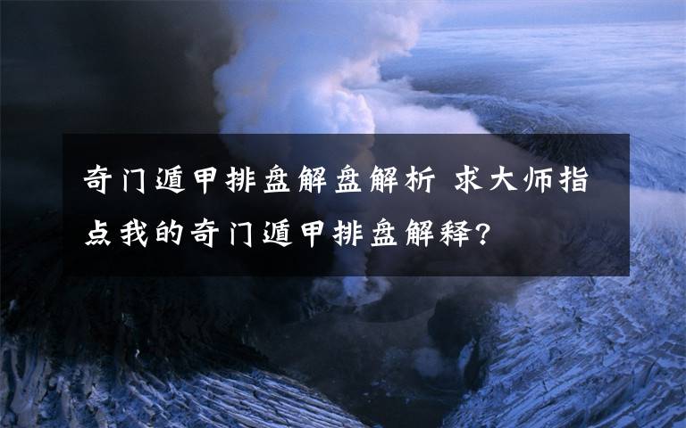 奇門遁甲排盤解盤解析 求大師指點我的奇門遁甲排盤解釋?