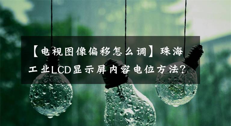 【電視圖像偏移怎么調(diào)】珠海工業(yè)LCD顯示屏內(nèi)容電位方法？