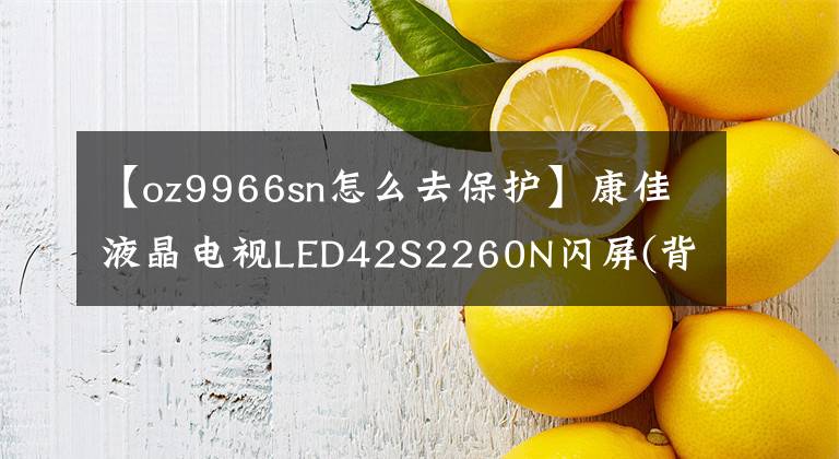 【oz9966sn怎么去保護(hù)】康佳液晶電視LED42S2260N閃屏(背光閃光燈)故障維修