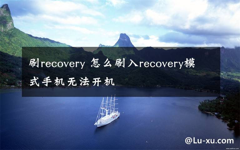 刷recovery 怎么刷入recovery模式手機(jī)無法開機(jī)