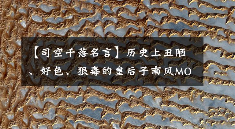 【司空千落名言】歷史上丑陋、好色、狠毒的皇后子南風MOIN是對是錯。