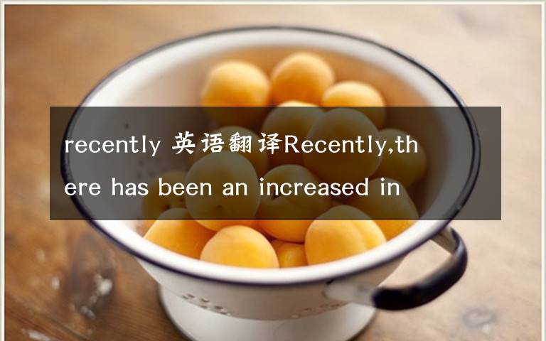 recently 英語(yǔ)翻譯Recently,there has been an increased interest inthe subj