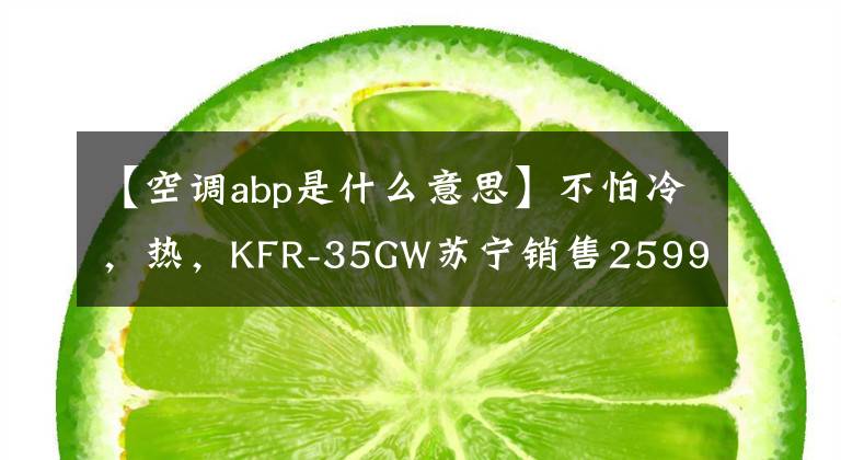 【空調(diào)abp是什么意思】不怕冷，熱，KFR-35GW蘇寧銷售2599韓元