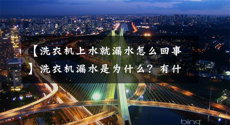 【洗衣機上水就漏水怎么回事】洗衣機漏水是為什么？有什么修理方法嗎？