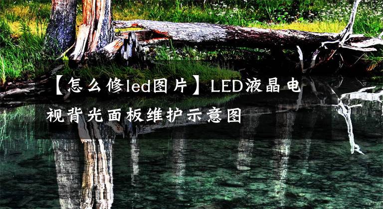 【怎么修led圖片】LED液晶電視背光面板維護(hù)示意圖