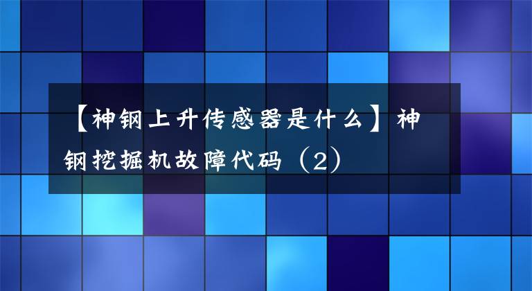 【神鋼上升傳感器是什么】神鋼挖掘機故障代碼（2）