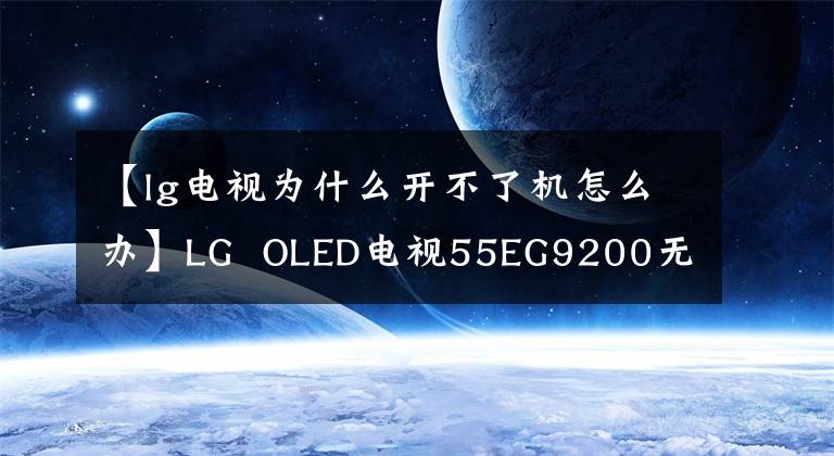 【lg電視為什么開不了機怎么辦】LG  OLED電視55EG9200無法啟動錯誤分析