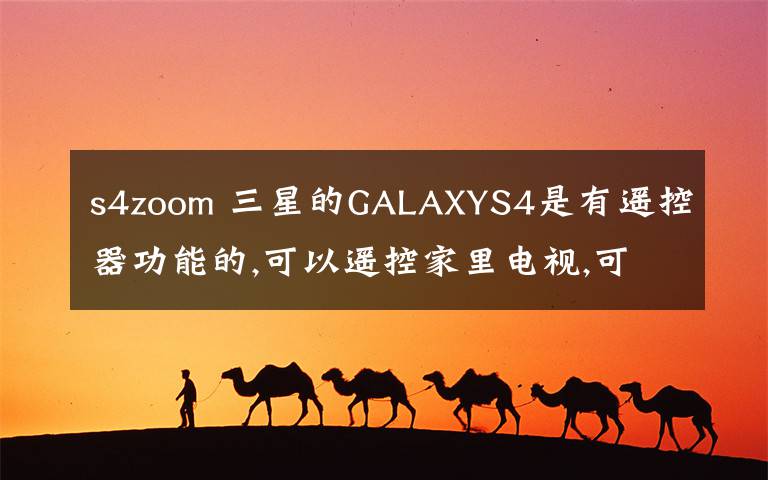 s4zoom 三星的GALAXYS4是有遙控器功能的,可以遙控家里電視,可是S4Zoom有沒有遙控器功能?