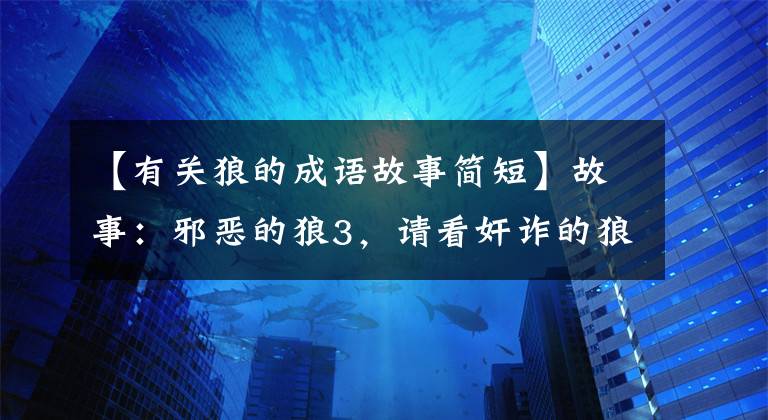 【有關(guān)狼的成語故事簡短】故事：邪惡的狼3，請(qǐng)看奸詐的狼狽。